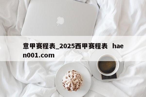 意甲赛程表_2025西甲赛程表  haen001.com