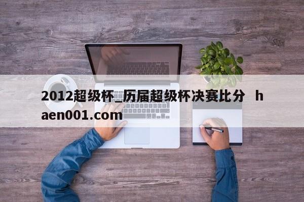 2012超级杯_历届超级杯决赛比分  haen001.com