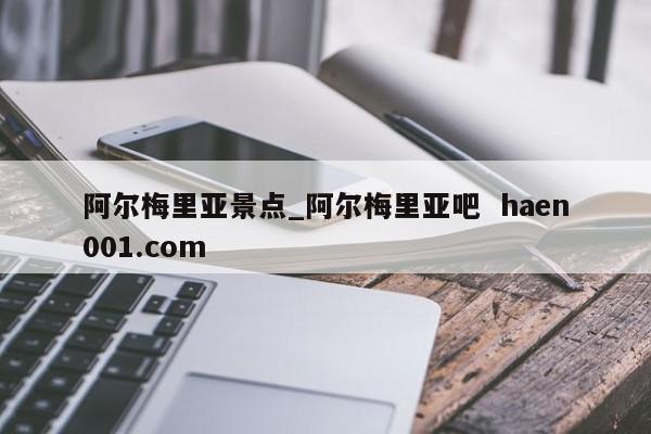 阿尔梅里亚景点_阿尔梅里亚吧  haen001.com