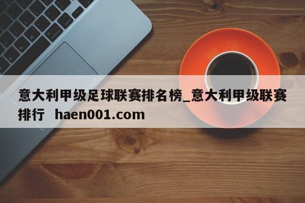 意大利甲级足球联赛排名榜_意大利甲级联赛排行  haen001.com