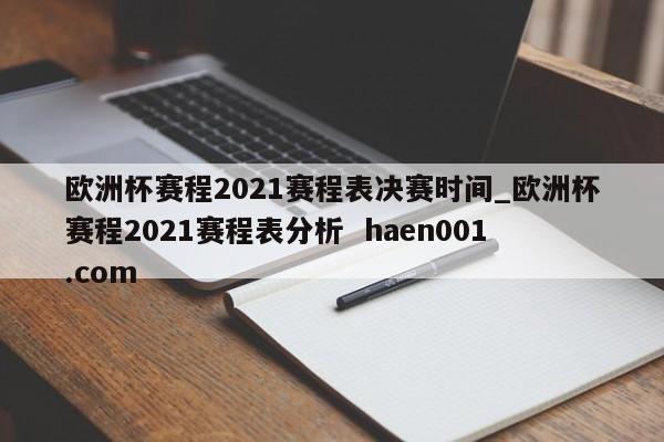 欧洲杯赛程2021赛程表决赛时间_欧洲杯赛程2021赛程表分析  haen001.com