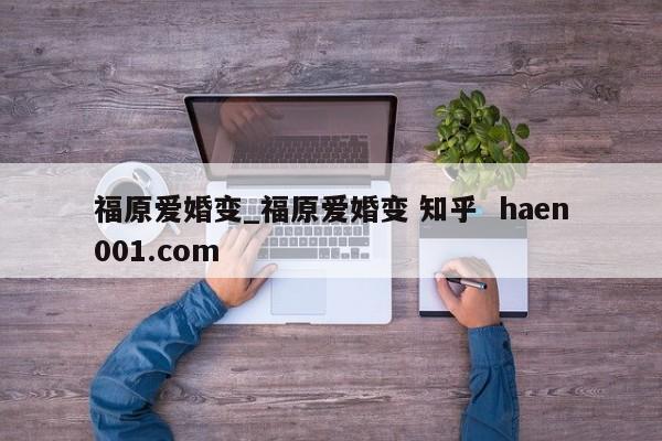 福原爱婚变_福原爱婚变 知乎  haen001.com