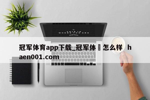 冠军体育app下载_冠军体桖怎么样  haen001.com