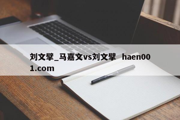 刘文擘_马嘉文vs刘文擘  haen001.com