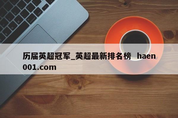 历届英超冠军_英超最新排名榜  haen001.com