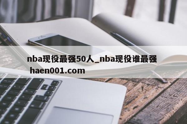 nba现役最强50人_nba现役谁最强  haen001.com
