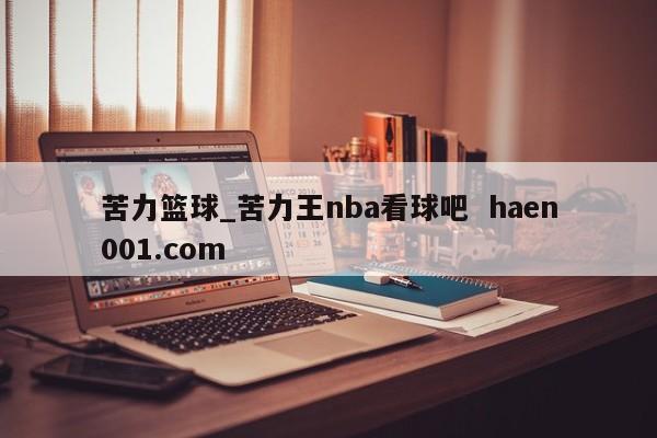 苦力篮球_苦力王nba看球吧  haen001.com