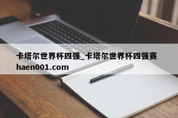 卡塔尔世界杯四强_卡塔尔世界杯四强赛  haen001.com