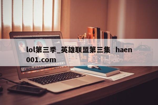 lol第三季_英雄联盟第三集  haen001.com