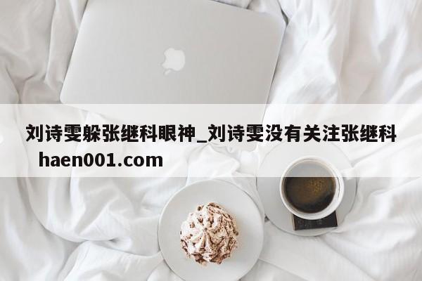 刘诗雯躲张继科眼神_刘诗雯没有关注张继科  haen001.com