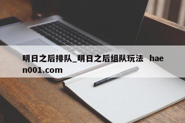 明日之后排队_明日之后组队玩法 haen001.com