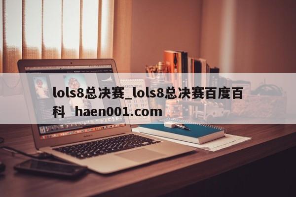 lols8总决赛_lols8总决赛百度百科  haen001.com