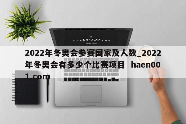 2022年冬奥会参赛国家及人数_2022年冬奥会有多少个比赛项目  haen001.com