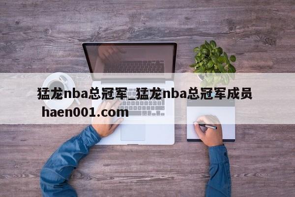 猛龙nba总冠军_猛龙nba总冠军成员  haen001.com