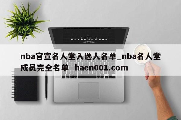 nba官宣名人堂入选人名单_nba名人堂成员完全名单  haen001.com