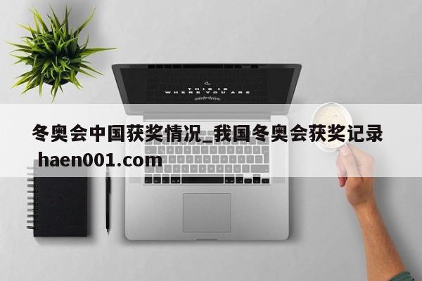 冬奥会中国获奖情况_我国冬奥会获奖记录  haen001.com