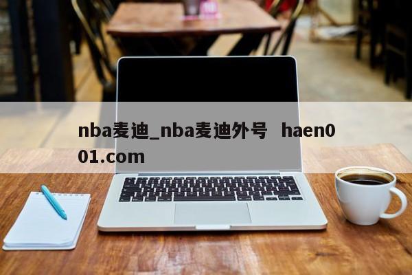 nba麦迪_nba麦迪外号  haen001.com