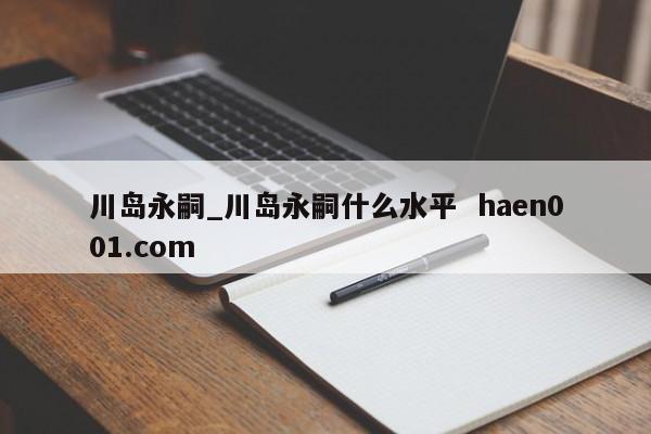 川岛永嗣_川岛永嗣什么水平  haen001.com