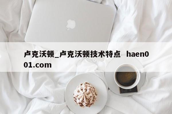 卢克沃顿_卢克沃顿技术特点  haen001.com