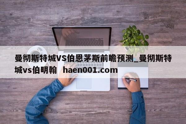 曼彻斯特城VS伯恩茅斯前瞻预测_曼彻斯特城vs伯明翰  haen001.com