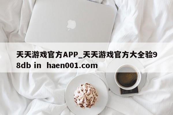 天天游戏官方APP_天天游戏官方大全验98db in  haen001.com